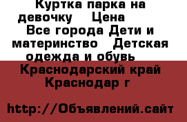 Куртка парка на девочку  › Цена ­ 700 - Все города Дети и материнство » Детская одежда и обувь   . Краснодарский край,Краснодар г.